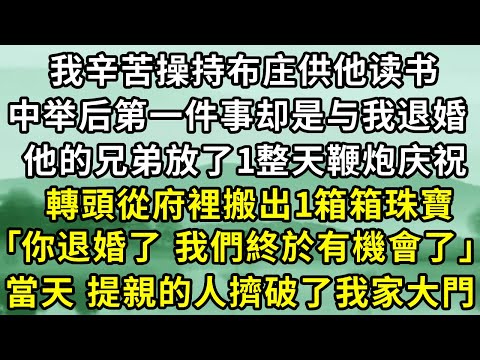 我辛苦操持布庄供他读书，中举后第一件事却是与我退婚，他的兄弟们外放了一整天鞭炮庆祝，轉頭從府裡搬出1箱箱珠寶，｢兄弟，你退婚了，我們終於有機會了！｣，當天 想來提親的人擠破了我家大門！